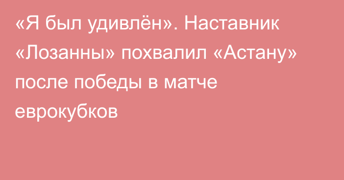 «Я был удивлён». Наставник «Лозанны» похвалил «Астану» после победы в матче еврокубков