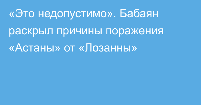 «Это недопустимо». Бабаян раскрыл причины поражения «Астаны» от «Лозанны»