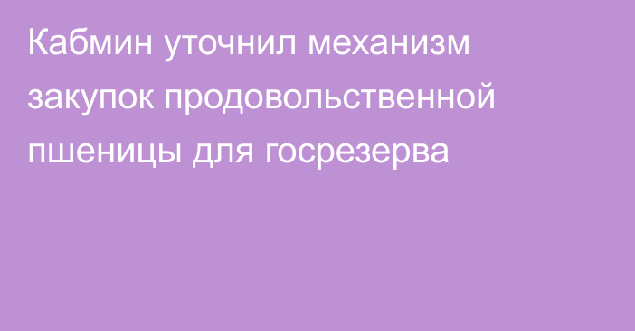 Кабмин уточнил механизм закупок продовольственной пшеницы для госрезерва