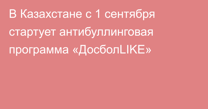 В Казахстане с 1 сентября стартует антибуллинговая программа «ДосболLIKE»