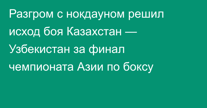 Разгром с нокдауном решил исход боя Казахстан — Узбекистан за финал чемпионата Азии по боксу