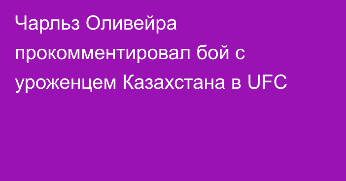 Чарльз Оливейра прокомментировал бой с уроженцем Казахстана в UFC