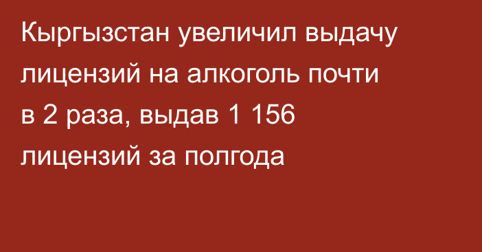 Кыргызстан увеличил выдачу лицензий на алкоголь почти в 2 раза, выдав 1 156 лицензий за полгода
