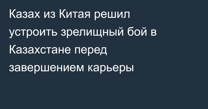Казах из Китая решил устроить зрелищный бой в Казахстане перед завершением карьеры