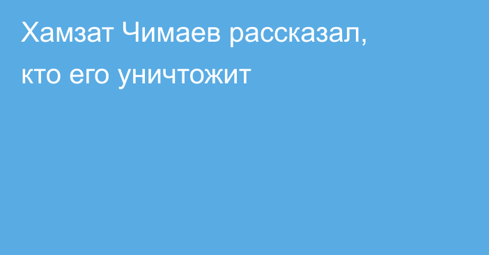 Хамзат Чимаев рассказал, кто его уничтожит