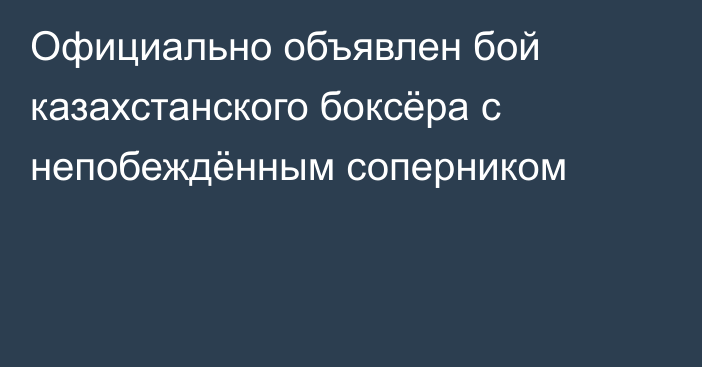 Официально объявлен бой казахстанского боксёра с непобеждённым соперником