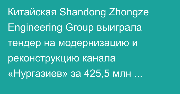 Китайская Shandong Zhongze Engineering Group выиграла тендер на модернизацию и реконструкцию канала «Нургазиев» за 425,5 млн сомов