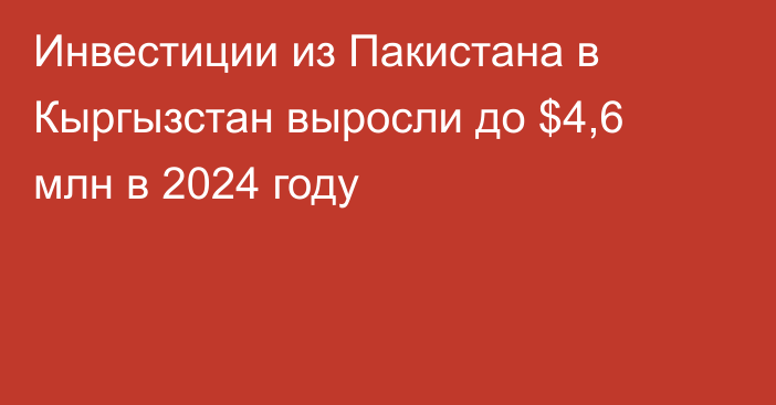 Инвестиции из Пакистана в Кыргызстан выросли до $4,6 млн в 2024 году
