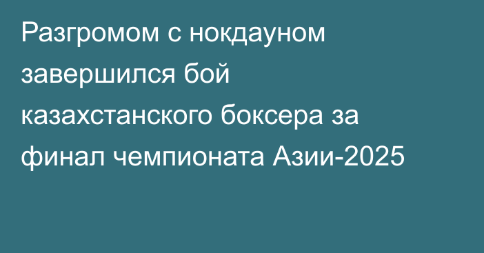 Разгромом с нокдауном завершился бой казахстанского боксера за финал чемпионата Азии-2025