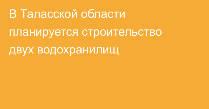 В Таласской области планируется строительство двух водохранилищ