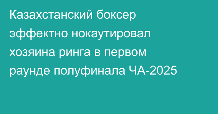 Казахстанский боксер эффектно нокаутировал хозяина ринга в первом раунде полуфинала ЧА-2025