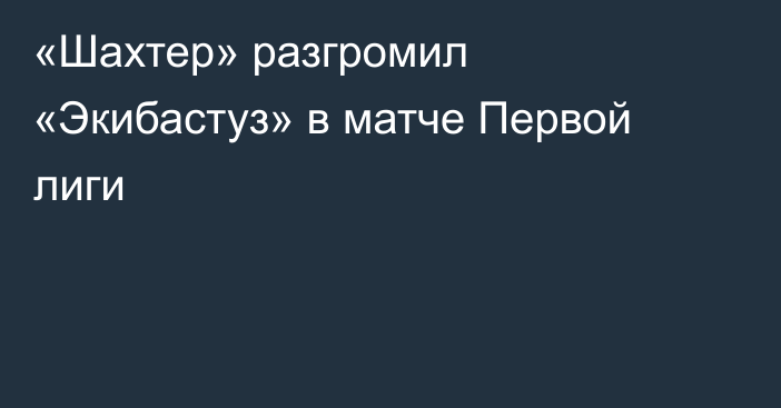 «Шахтер» разгромил «Экибастуз» в матче Первой лиги