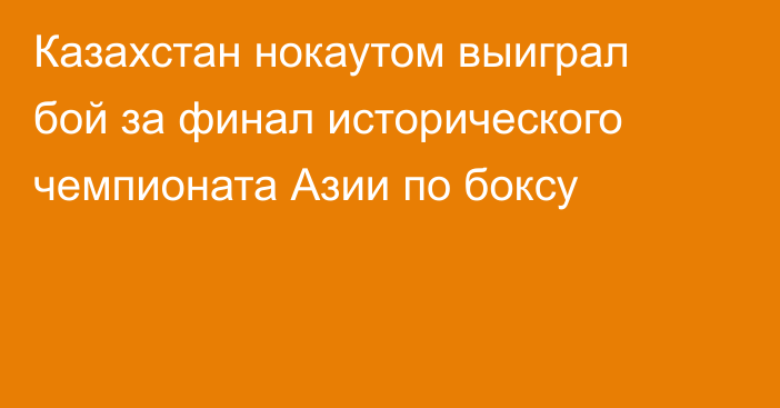 Казахстан нокаутом выиграл бой за финал исторического чемпионата Азии по боксу
