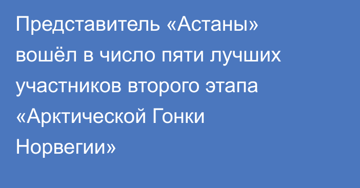 Представитель «Астаны» вошёл в число пяти лучших участников второго этапа «Арктической Гонки Норвегии»