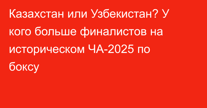 Казахстан или Узбекистан? У кого больше финалистов на историческом ЧА-2025 по боксу