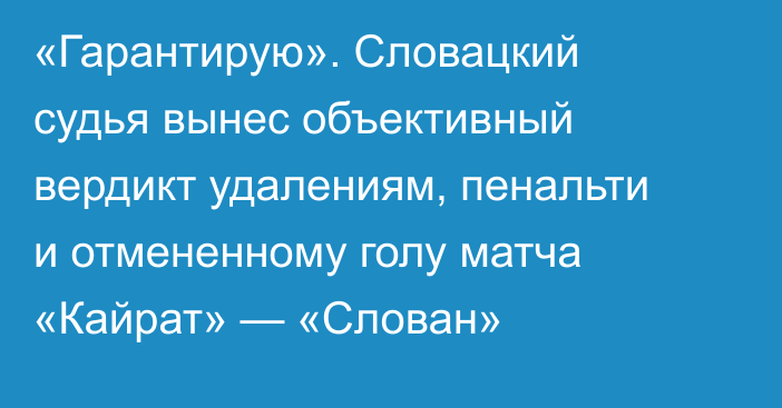 «Гарантирую». Словацкий судья вынес объективный вердикт удалениям, пенальти и отмененному голу матча «Кайрат» — «Слован»