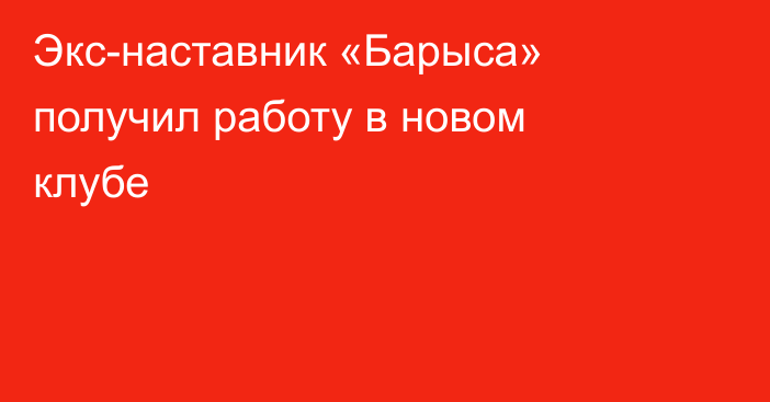 Экс-наставник «Барыса» получил работу в новом клубе