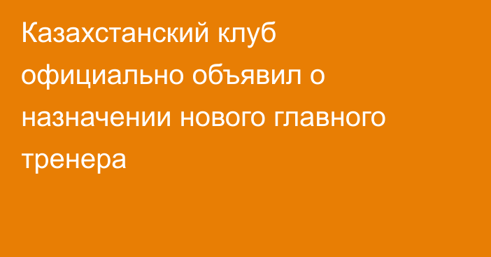 Казахстанский клуб официально объявил о назначении нового главного тренера