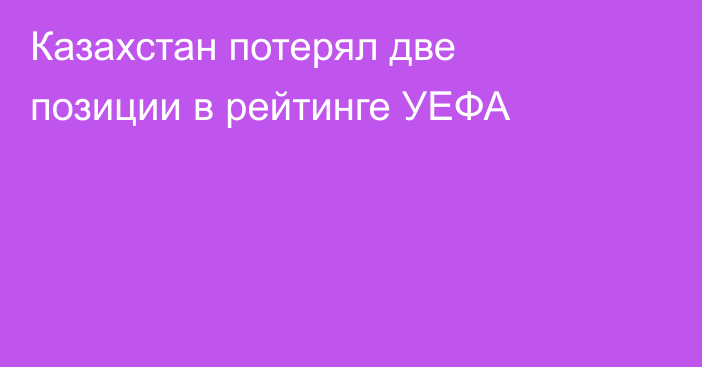 Казахстан потерял две позиции в рейтинге УЕФА