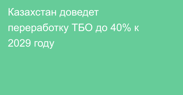 Казахстан доведет переработку ТБО до 40% к 2029 году