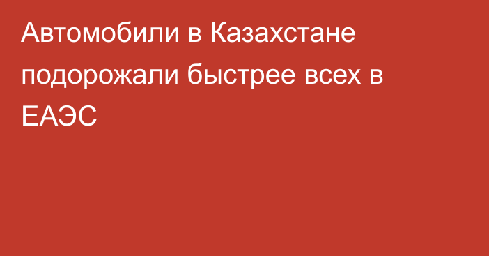 Автомобили в Казахстане подорожали быстрее всех в ЕАЭС