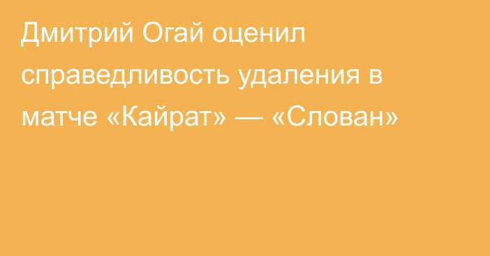 Дмитрий Огай оценил справедливость удаления в матче «Кайрат» — «Слован»