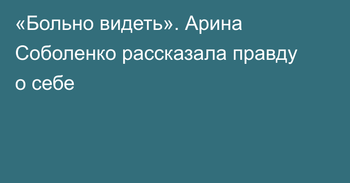 «Больно видеть». Арина Соболенко рассказала правду о себе