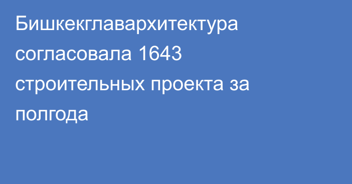 Бишкекглавархитектура согласовала 1643 строительных проекта за полгода