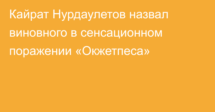 Кайрат Нурдаулетов назвал виновного в сенсационном поражении «Окжетпеса»