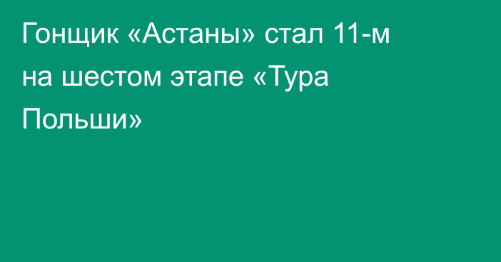 Гонщик «Астаны» стал 11-м на шестом этапе «Тура Польши»