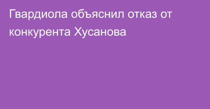 Гвардиола объяснил отказ от конкурента Хусанова