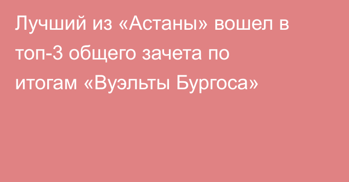Лучший из «Астаны» вошел в топ-3 общего зачета по итогам «Вуэльты Бургоса»