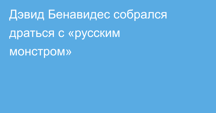 Дэвид Бенавидес собрался драться с «русским монстром»
