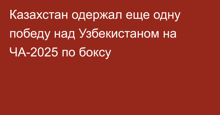 Казахстан одержал еще одну победу над Узбекистаном на ЧА-2025 по боксу
