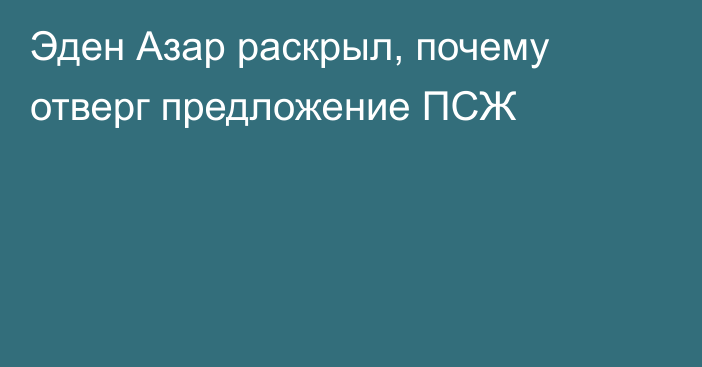 Эден Азар раскрыл, почему отверг предложение ПСЖ