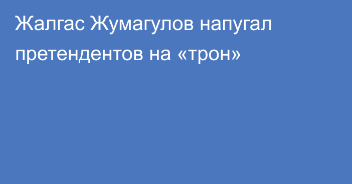 Жалгас Жумагулов напугал претендентов на «трон»