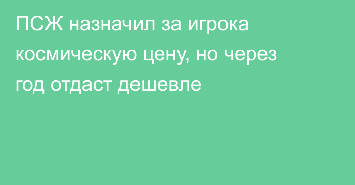 ПСЖ назначил за игрока космическую цену, но через год отдаст дешевле