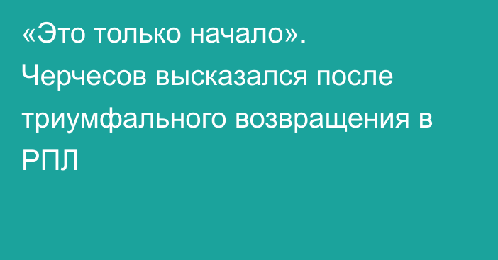 «Это только начало». Черчесов высказался после триумфального возвращения в РПЛ
