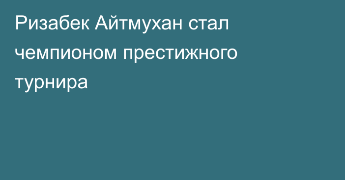Ризабек Айтмухан стал чемпионом престижного турнира