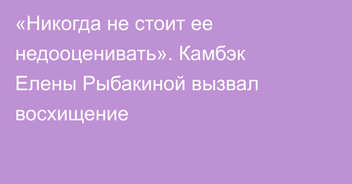 «Никогда не стоит ее недооценивать». Камбэк Елены Рыбакиной вызвал восхищение