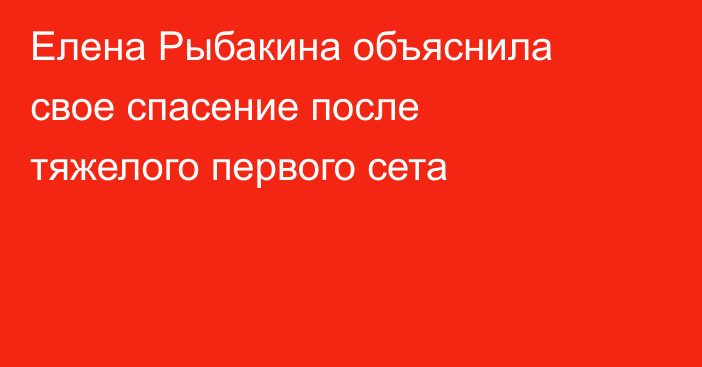 Елена Рыбакина объяснила свое спасение после тяжелого первого сета