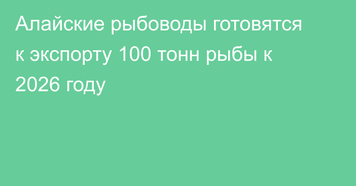 Алайские рыбоводы готовятся к экспорту 100 тонн рыбы к 2026 году