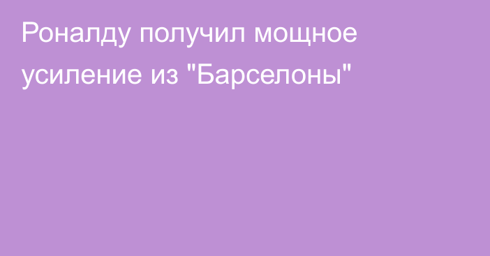 Роналду получил мощное усиление из 