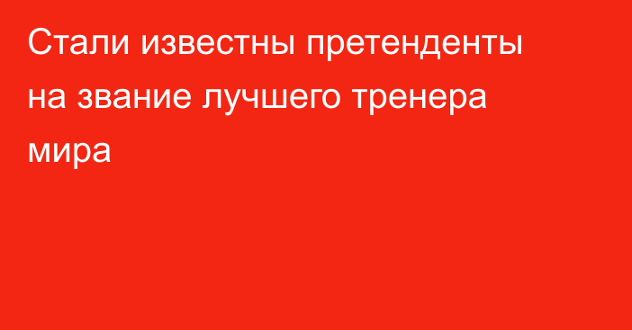 Стали известны претенденты на звание лучшего тренера мира