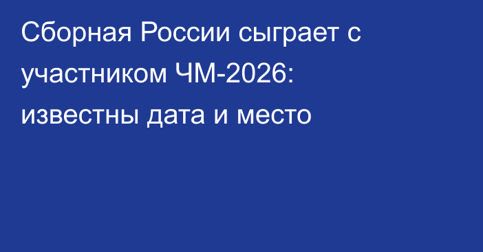 Сборная России сыграет с участником ЧМ-2026: известны дата и место