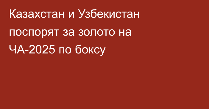 Казахстан и Узбекистан поспорят за золото на ЧА-2025 по боксу