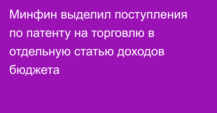 Минфин выделил поступления по патенту на торговлю в отдельную статью доходов бюджета