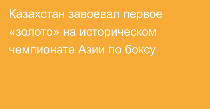 Казахстан завоевал первое «золото» на историческом чемпионате Азии по боксу