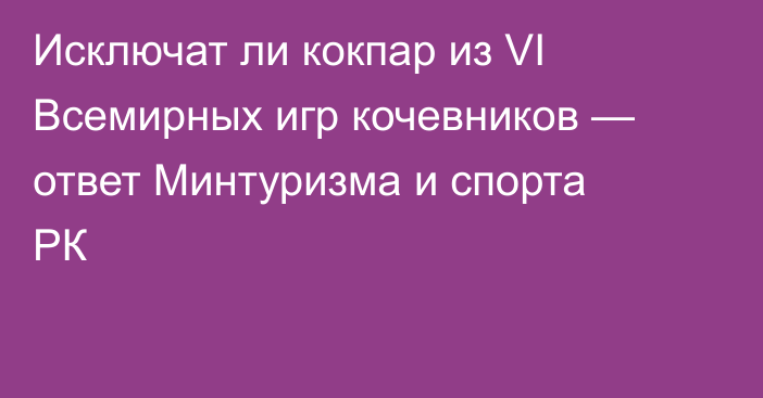 Исключат ли кокпар из VI Всемирных игр кочевников — ответ Минтуризма и спорта РК