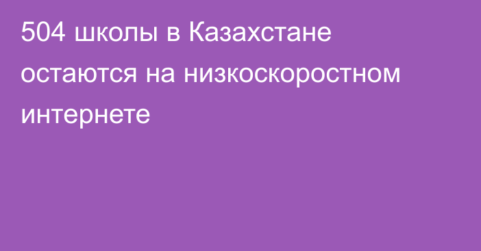 504 школы в Казахстане остаются на низкоскоростном интернете
